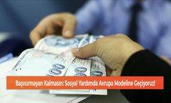 Başvurmayan Kalmasın: Sosyal Yardımda Avrupa Modeline Geçiyoruz!