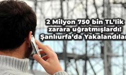 2 Milyon 750 bin TL’lik zarara uğratmışlardı! Şanlıurfa’da Yakalandılar!