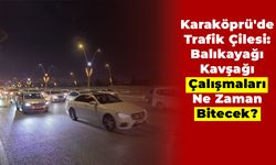 Karaköprü'de Trafik Çilesi: Balıkayağı Kavşağı Çalışmaları Ne Zaman Bitecek?