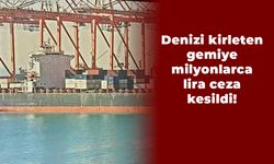 Denizi kirleten gemiye milyonlarca lira ceza kesildi!