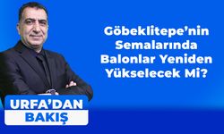 Göbeklitepe’nin Semalarında Balonlar Yeniden Yükselecek Mi?