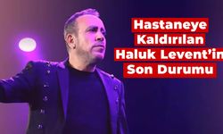 Hastaneye Kaldırılan Haluk Levent’in Son Durumu