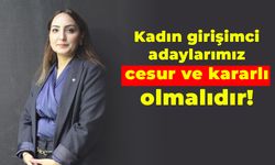 Kadın girişimci adaylarımız cesur ve kararlı olmalıdır!