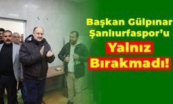 Başkan Gülpınar Şanlıurfaspor’u Yalnız Bırakmadı!