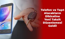 Telefon ve Taşıt Alacakların Dikkatine: Yeni Taksit Düzenlemesi Geldi!