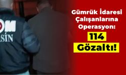 Gümrük İdaresi Çalışanlarına Operasyon: 114 Gözaltı!