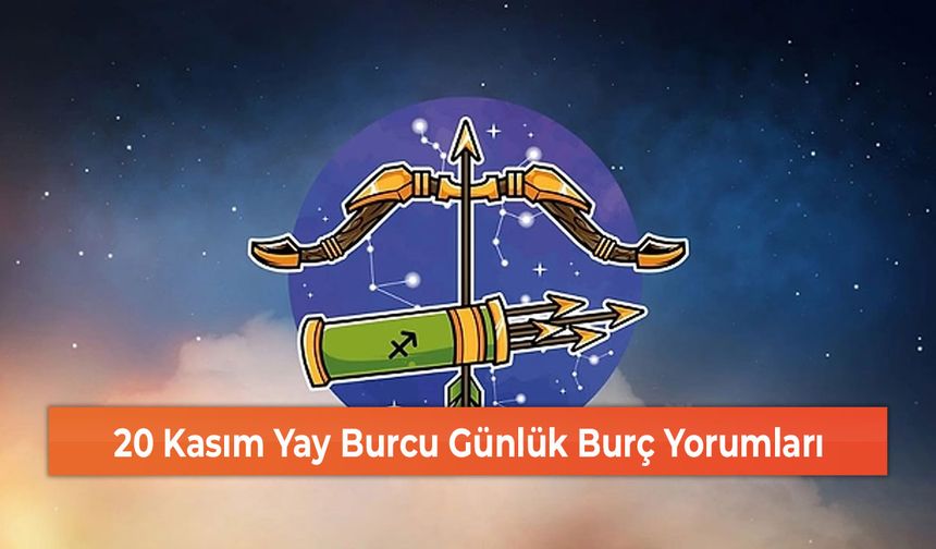 20 Kasım Yay Burcu Günlük Burç Yorumları