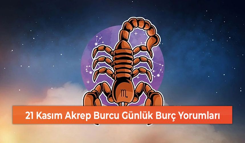 21 Kasım Akrep Burcu Günlük Burç Yorumları