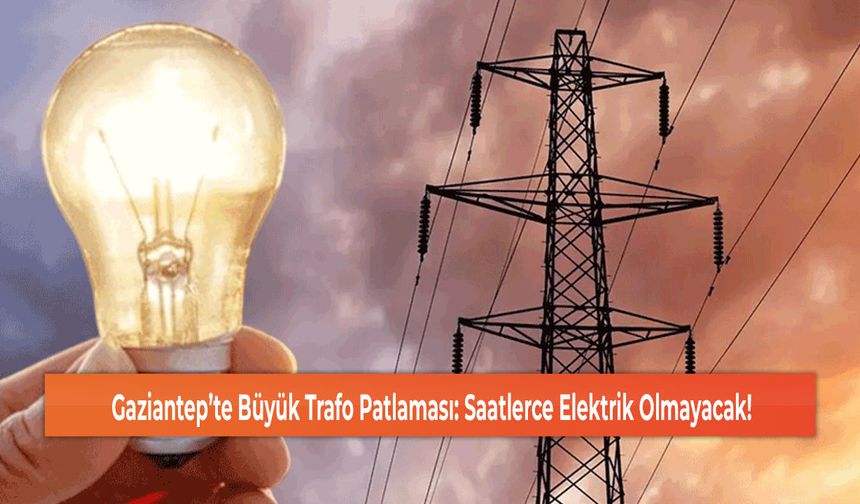 Gaziantep’te Büyük Trafo Patlaması: Saatlerce Elektrik Olmayacak!