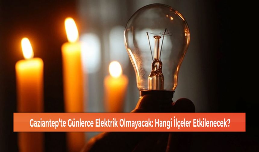 Gaziantep’te Günlerce Elektrik Olmayacak: Hangi İlçeler Etkilenecek?