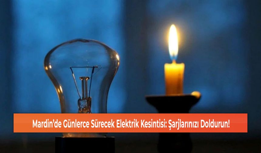 Mardin’de Günlerce Sürecek Elektrik Kesintisi: Şarjlarınızı Doldurun!