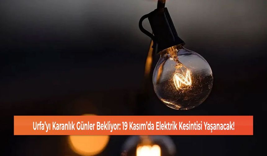 Urfa’yı Karanlık Günler Bekliyor: 19 Kasım’da Elektrik Kesintisi Yaşanacak!