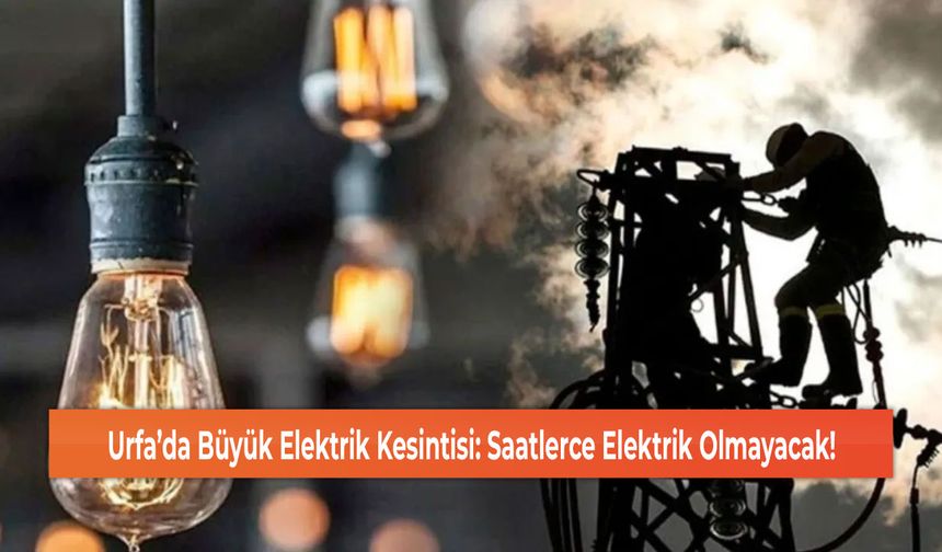 Urfa’da Büyük Elektrik Kesintisi: Saatlerce Elektrik Olmayacak!