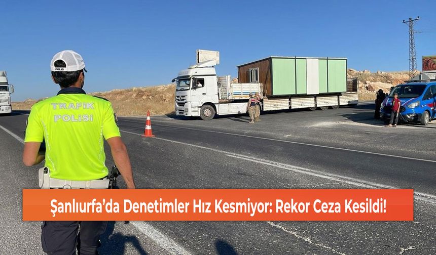 Şanlıurfa’da Denetimler Hız Kesmiyor: Rekor Ceza Kesildi!